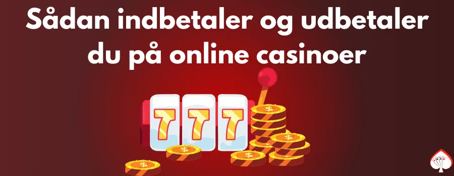 Sådan indbetaler og udbetaler du på online casinoer
